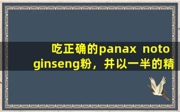 吃正确的panax  notoginseng粉，并以一半的精力使您的健康保持两倍！完整的指南正确的进食方式和时间
